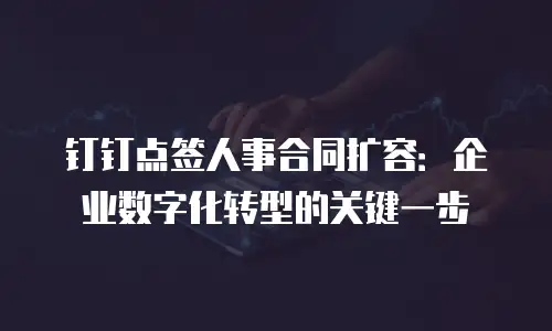 钉钉点签人事合同扩容：企业数字化转型的关键一步