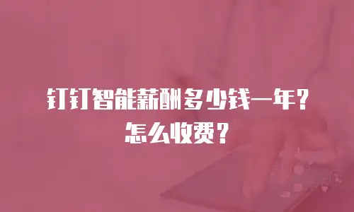 钉钉智能薪酬多少钱一年？怎么收费？