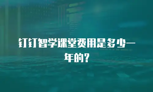 钉钉智学课堂费用是多少一年的？