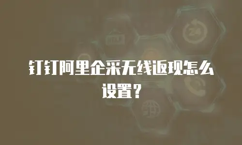 钉钉阿里企采无线返现怎么设置？