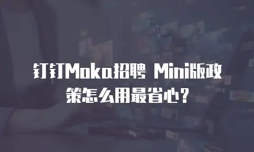 钉钉Moka招聘 Mini版政策怎么用最省心？