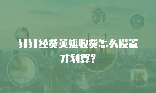 钉钉经费英雄收费怎么设置才划算？