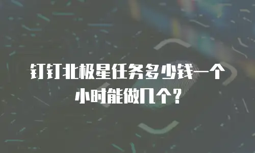 钉钉北极星任务多少钱一个小时能做几个？