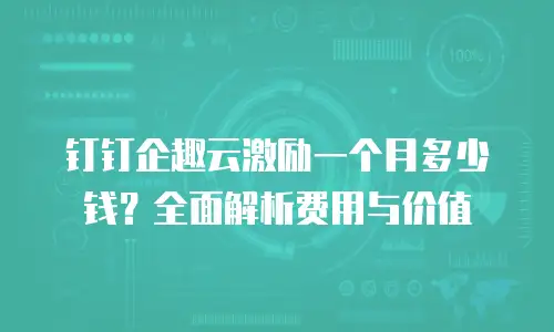 钉钉企趣云激励一个月多少钱？全面解析费用与价值