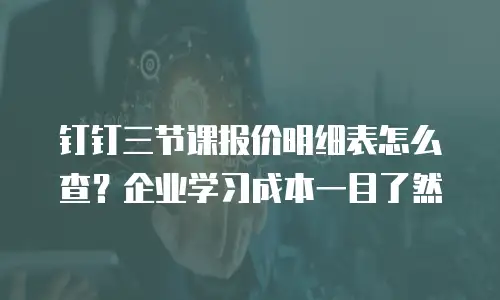 钉钉三节课报价明细表怎么查？企业学习成本一目了然