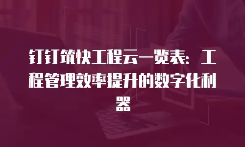 钉钉筑快工程云一览表：工程管理效率提升的数字化利器