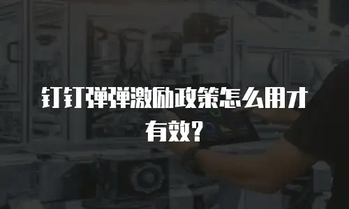 钉钉弹弹激励政策怎么用才有效？