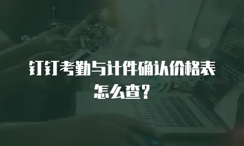 钉钉考勤与计件确认价格表怎么查？