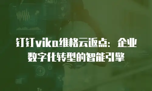钉钉vika维格云返点：企业数字化转型的智能引擎