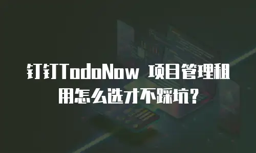 钉钉TodoNow 项目管理租用怎么选才不踩坑？