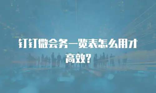 钉钉微会务一览表怎么用才高效？