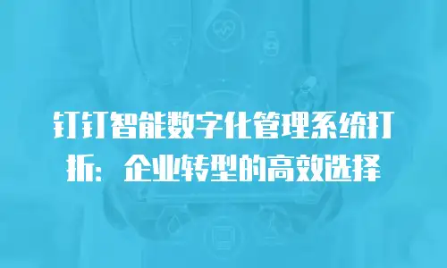 钉钉智能数字化管理系统打折：企业转型的高效选择