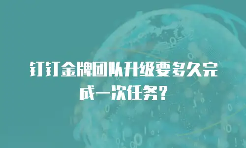 钉钉金牌团队升级要多久完成一次任务？