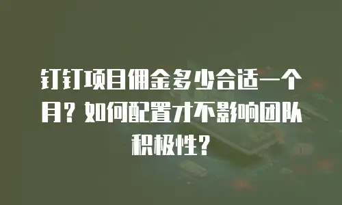钉钉项目佣金多少合适一个月？如何配置才不影响团队积极性？