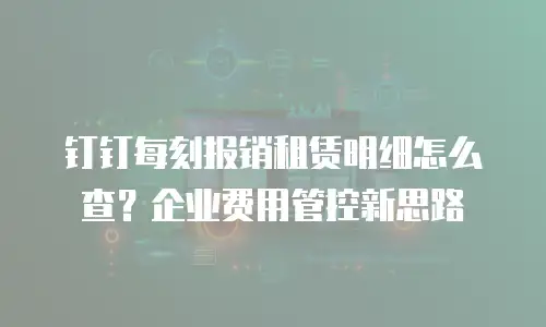 钉钉每刻报销租赁明细怎么查？企业费用管控新思路