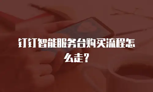 钉钉智能服务台购买流程怎么走？
