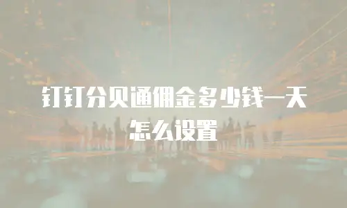 钉钉分贝通佣金多少钱一天怎么设置