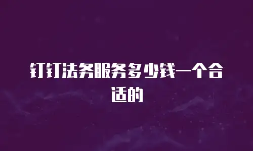钉钉法务服务多少钱一个合适的
