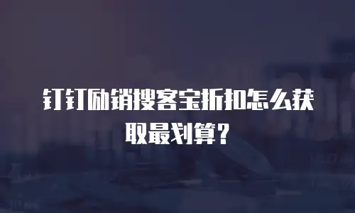 钉钉励销搜客宝折扣怎么获取最划算？