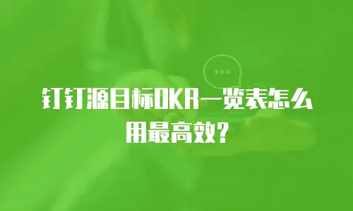 钉钉源目标OKR一览表怎么用最高效？