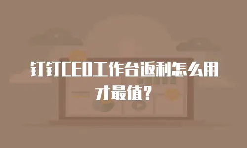 钉钉CEO工作台返利怎么用才最值？