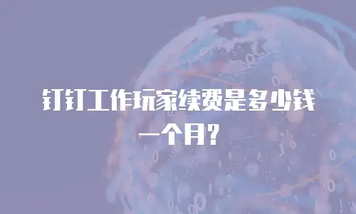 钉钉工作玩家续费是多少钱一个月？