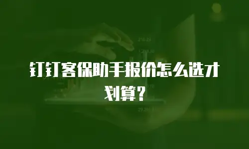 钉钉客保助手报价怎么选才划算？