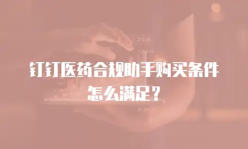 钉钉医药合规助手购买条件怎么满足？
