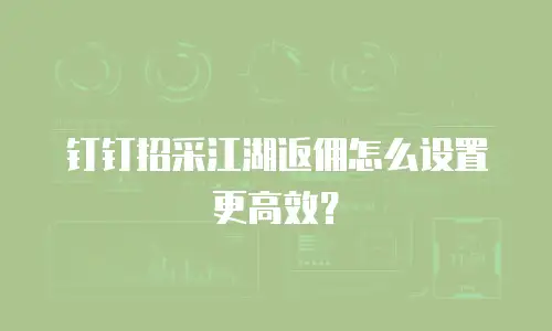钉钉招采江湖返佣怎么设置更高效？