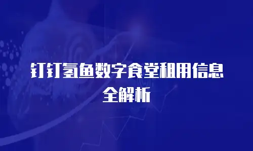 钉钉氢鱼数字食堂租用信息全解析