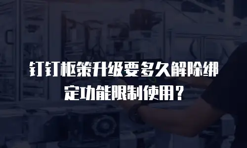 钉钉枢策升级要多久解除绑定功能限制使用？