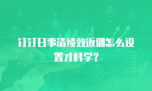 钉钉日事清绩效返佣怎么设置才科学？