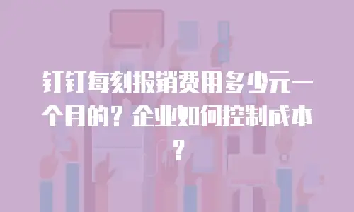 钉钉每刻报销费用多少元一个月的？企业如何控制成本？
