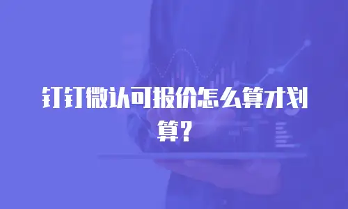 钉钉微认可报价怎么算才划算？