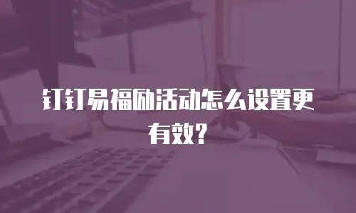 钉钉易福励活动怎么设置更有效？