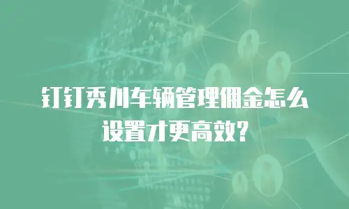 钉钉秀川车辆管理佣金怎么设置才更高效？