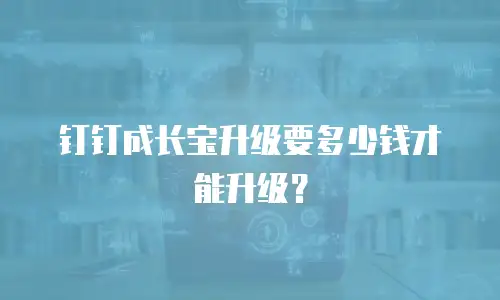 钉钉成长宝升级要多少钱才能升级？