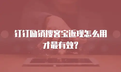 钉钉励销搜客宝返现怎么用才最有效？