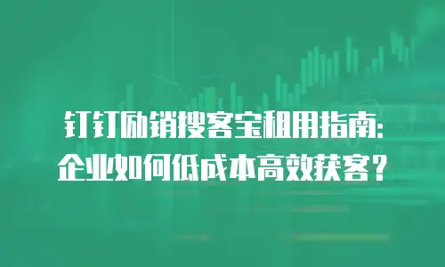钉钉励销搜客宝租用指南：企业如何低成本高效获客？