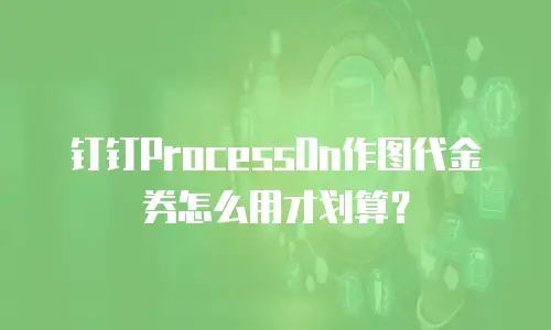 钉钉ProcessOn作图代金券怎么用才划算？