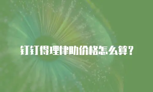 钉钉得理律助价格怎么算？