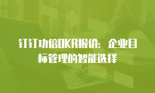 钉钉功倍OKR报价：企业目标管理的智能选择