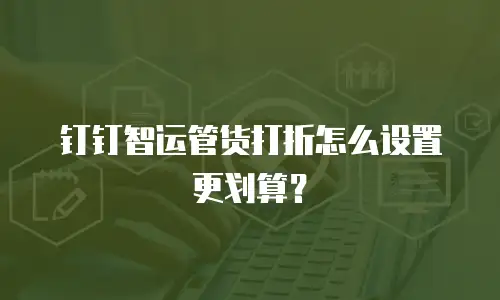 钉钉智运管货打折怎么设置更划算？