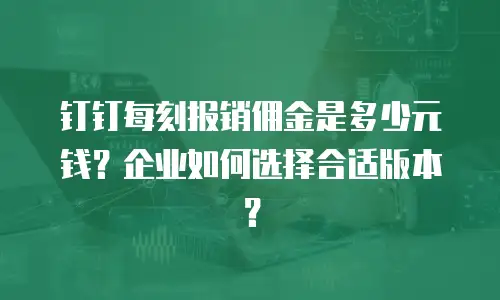 钉钉每刻报销佣金是多少元钱？企业如何选择合适版本？