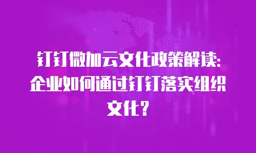 钉钉微加云文化政策解读：企业如何通过钉钉落实组织文化？