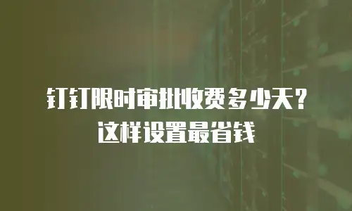 钉钉限时审批收费多少天？这样设置最省钱
