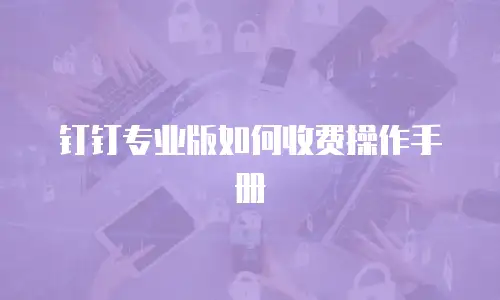 钉钉专业版如何收费操作手册