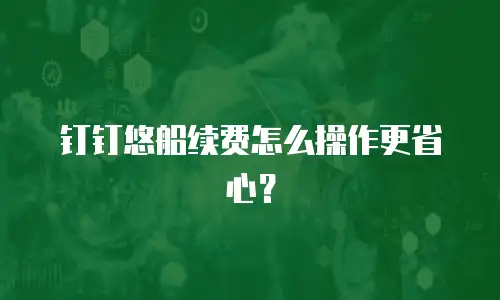 钉钉悠船续费怎么操作更省心？