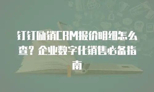 钉钉励销CRM报价明细怎么查？企业数字化销售必备指南