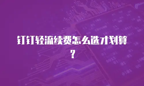 钉钉轻流续费怎么选才划算？